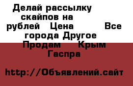 Делай рассылку 500000 скайпов на 1 000 000 рублей › Цена ­ 120 - Все города Другое » Продам   . Крым,Гаспра